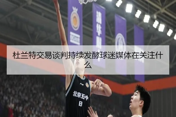 杜兰特交易谈判持续发酵球迷媒体在关注什么